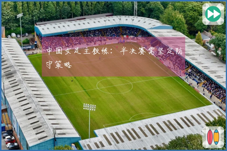 中国女足主教练：半决赛需坚定防守策略