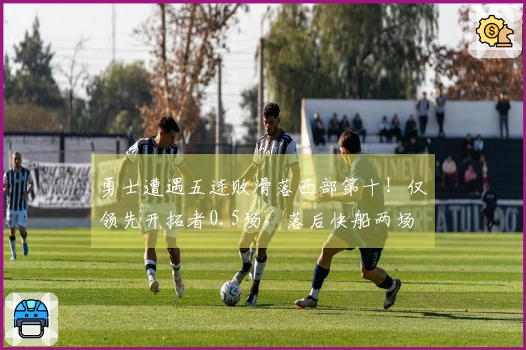 勇士遭遇五连败滑落西部第十！仅领先开拓者0.5场，落后快船两场