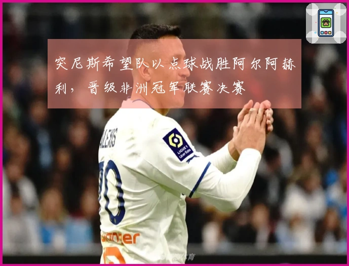 突尼斯希望队以点球战胜阿尔阿赫利，晋级非洲冠军联赛决赛