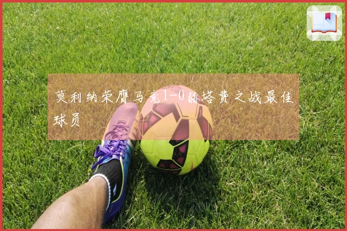 莫利纳荣膺马竞1-0赫塔费之战最佳球员