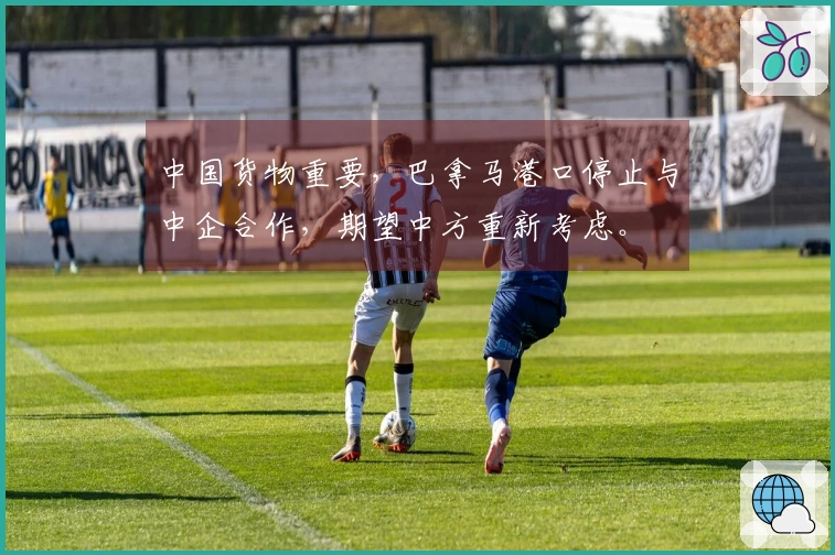 中国货物重要，巴拿马港口停止与中企合作，期望中方重新考虑。