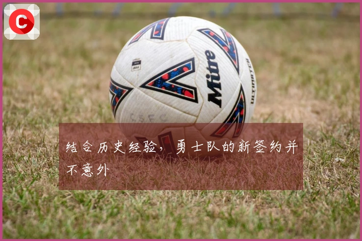 结合历史经验，勇士队的新签约并不意外