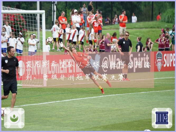 突尼斯希望队以点球战胜阿尔阿赫利,晋级非洲冠军联赛决赛