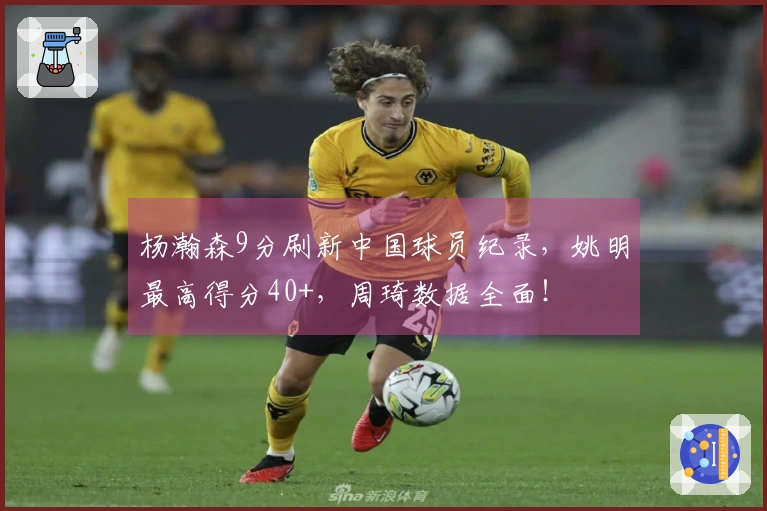 杨瀚森9分刷新中国球员纪录，姚明最高得分40+，周琦数据全面！