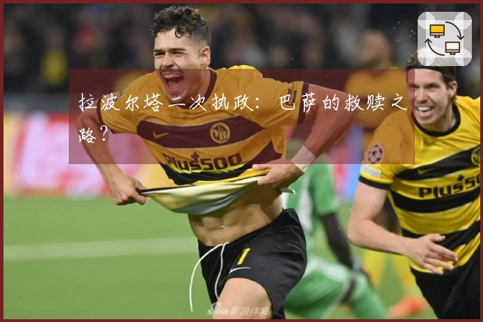 拉波尔塔二次执政：巴萨的救赎之路？